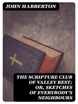 cover image of The Scripture Club of Valley Rest; or, Sketches of Everybody's Neighbours